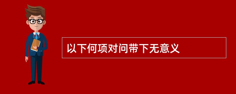 以下何项对问带下无意义