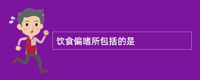 饮食偏嗜所包括的是