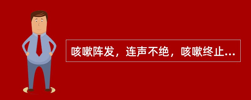 咳嗽阵发，连声不绝，咳嗽终止时有一声深吸气声，如鹭鸶鸟叫，是为（）