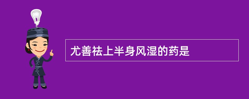 尤善祛上半身风湿的药是