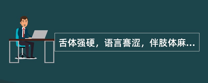 舌体强硬，语言謇涩，伴肢体麻木，属