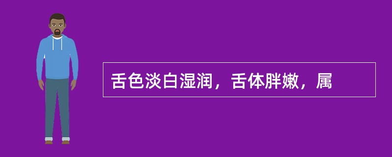 舌色淡白湿润，舌体胖嫩，属