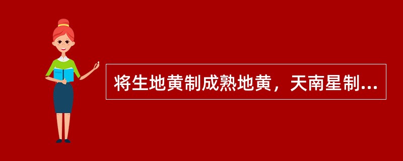 将生地黄制成熟地黄，天南星制成胆南星，其目的在于