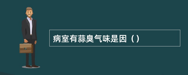 病室有蒜臭气味是因（）