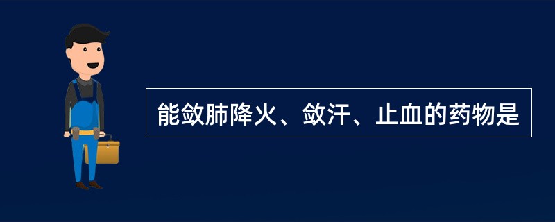 能敛肺降火、敛汗、止血的药物是