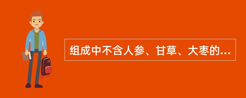 组成中不含人参、甘草、大枣的方剂是