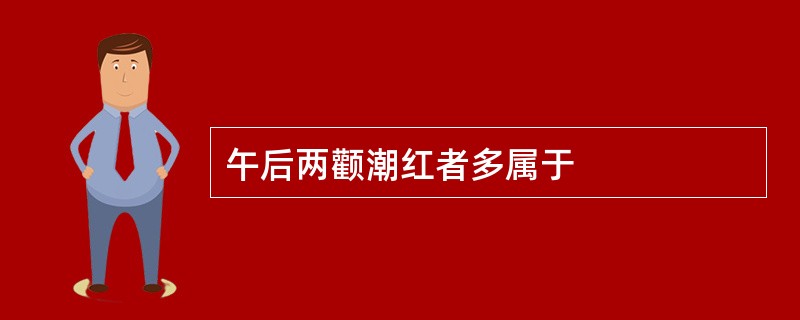 午后两颧潮红者多属于