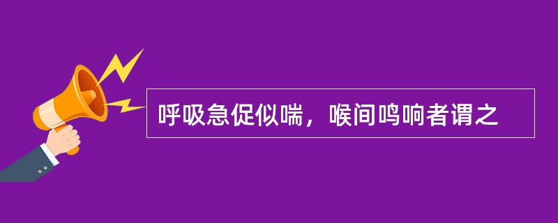 呼吸急促似喘，喉间鸣响者谓之