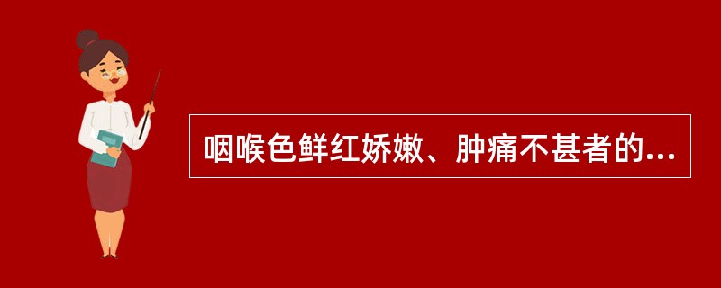 咽喉色鲜红娇嫩、肿痛不甚者的原因为