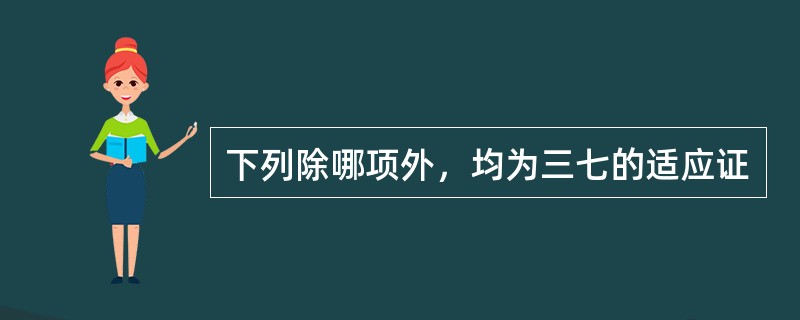 下列除哪项外，均为三七的适应证