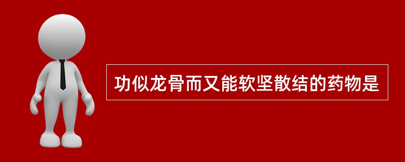 功似龙骨而又能软坚散结的药物是