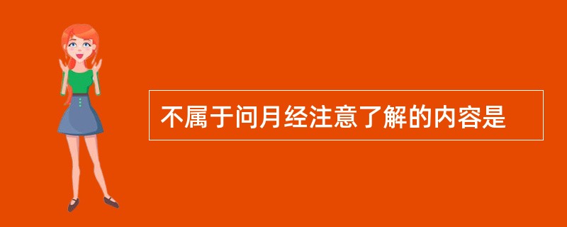 不属于问月经注意了解的内容是