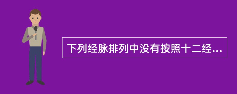 下列经脉排列中没有按照十二经脉循行流注次序的是