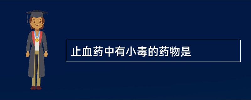 止血药中有小毒的药物是