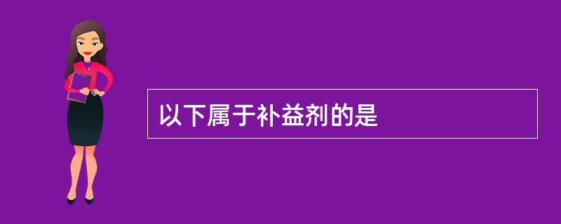 以下属于补益剂的是