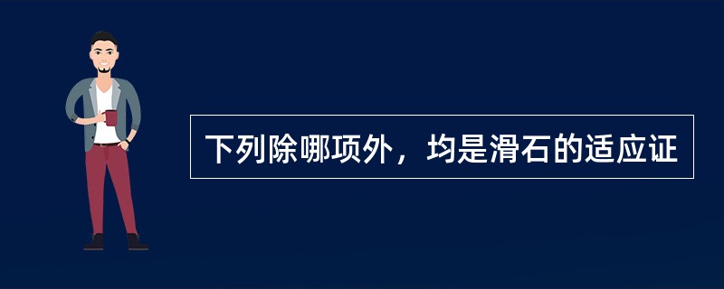 下列除哪项外，均是滑石的适应证