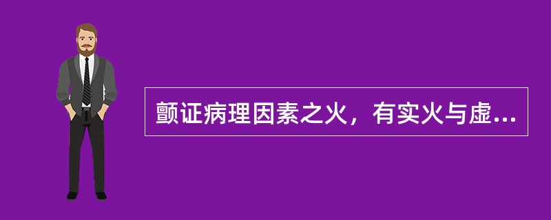 颤证病理因素之火，有实火与虚火之分，实火为