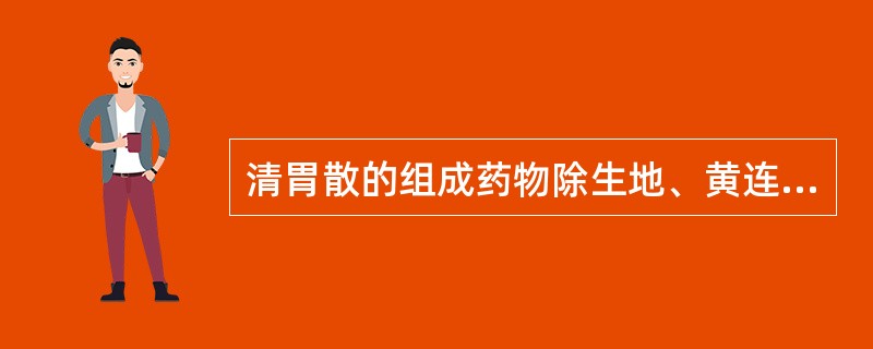 清胃散的组成药物除生地、黄连、升麻外，还有