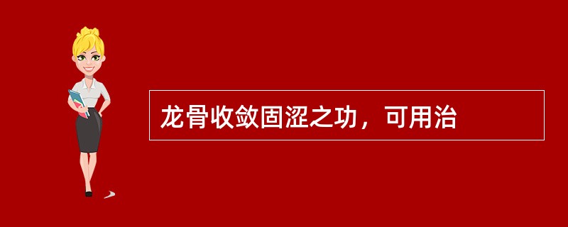 龙骨收敛固涩之功，可用治