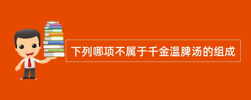 下列哪项不属于千金温脾汤的组成