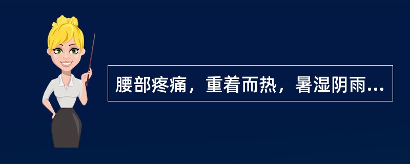 腰部疼痛，重着而热，暑湿阴雨天气症状加重，身体困重，舌苔黄腻，脉濡数或弦数，治宜