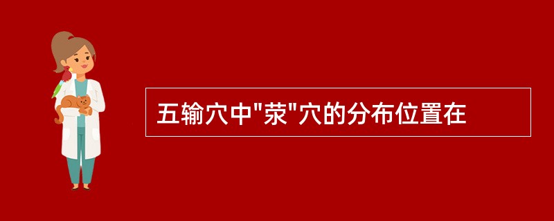 五输穴中"荥"穴的分布位置在