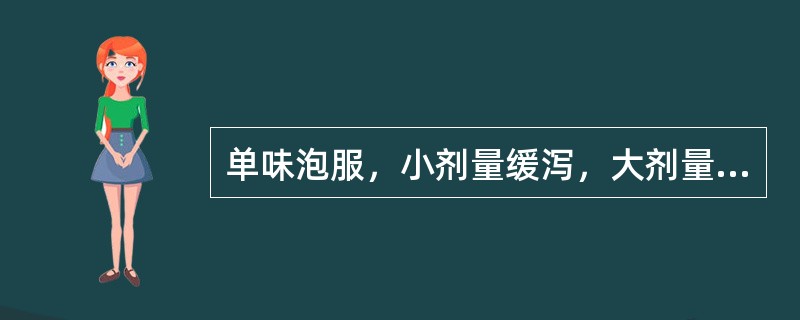 单味泡服，小剂量缓泻，大剂量攻下，用治热结便秘、习惯性便秘及老年便秘的药物是