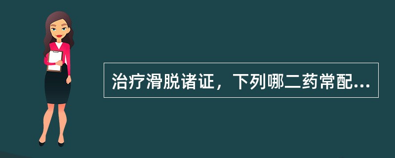 治疗滑脱诸证，下列哪二药常配伍使用