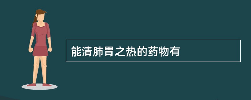 能清肺胃之热的药物有