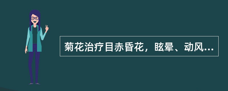 菊花治疗目赤昏花，眩晕、动风及疔疮肿毒是取其什么功效