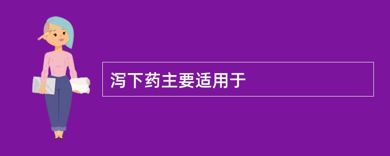 泻下药主要适用于