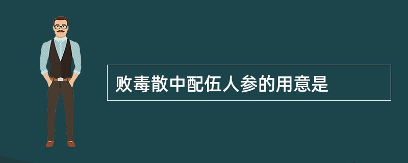 败毒散中配伍人参的用意是