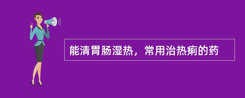 能清胃肠湿热，常用治热痢的药