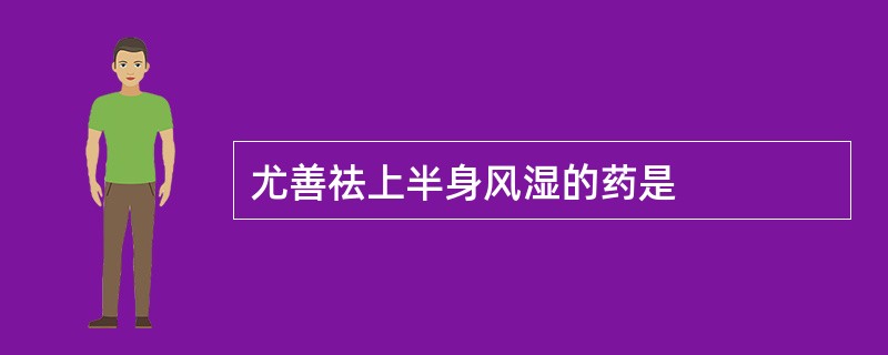 尤善祛上半身风湿的药是