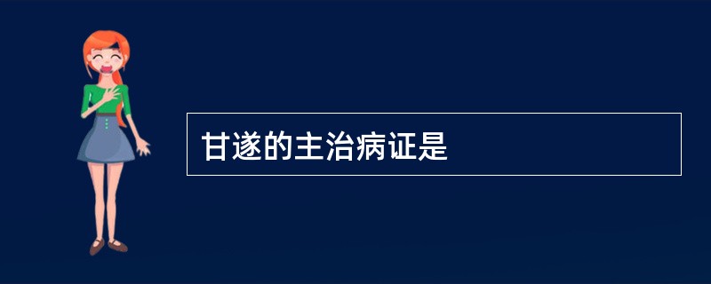 甘遂的主治病证是