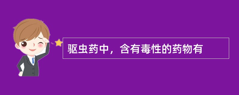 驱虫药中，含有毒性的药物有