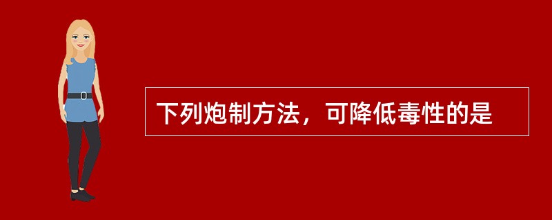 下列炮制方法，可降低毒性的是