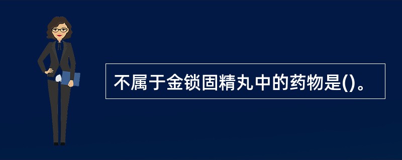 不属于金锁固精丸中的药物是()。