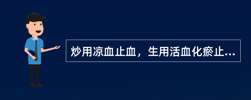 炒用凉血止血，生用活血化瘀止血的药物是