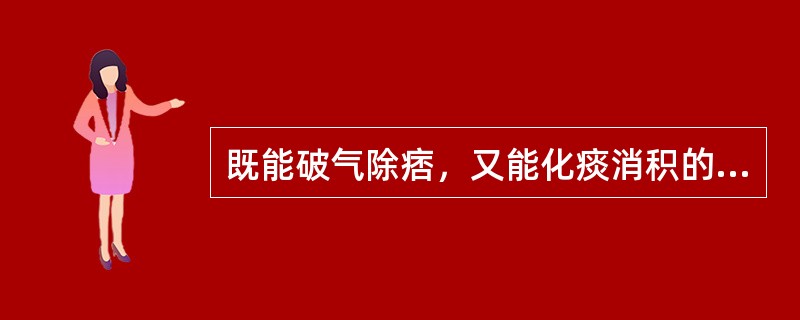 既能破气除痞，又能化痰消积的药物是