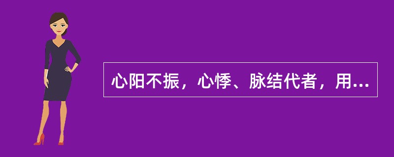 心阳不振，心悸、脉结代者，用药宜选
