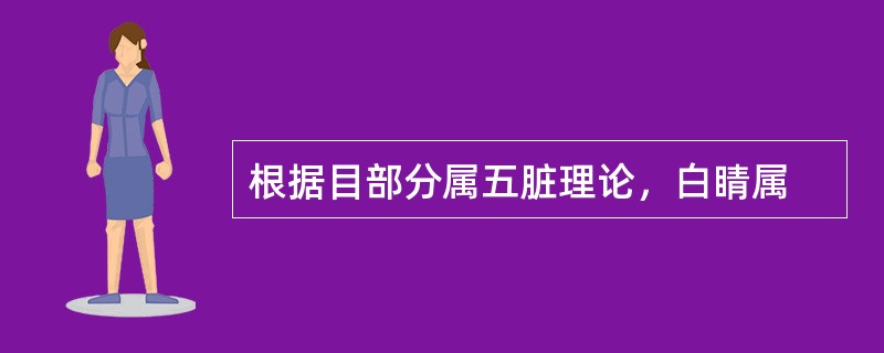 根据目部分属五脏理论，白睛属