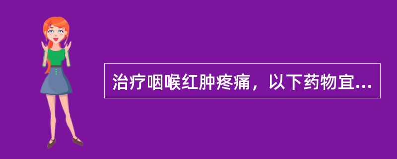 治疗咽喉红肿疼痛，以下药物宜选用