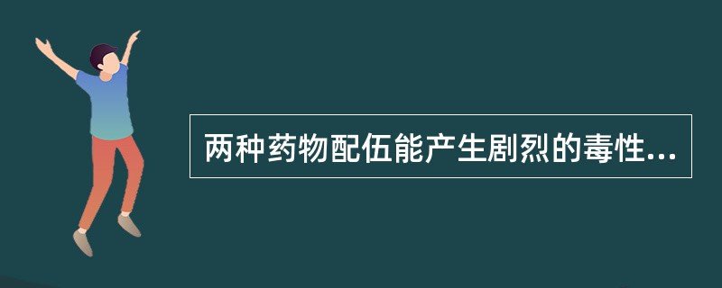 两种药物配伍能产生剧烈的毒性反应或副作用，这种配伍关系属于