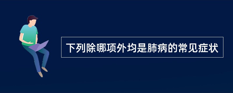 下列除哪项外均是肺病的常见症状