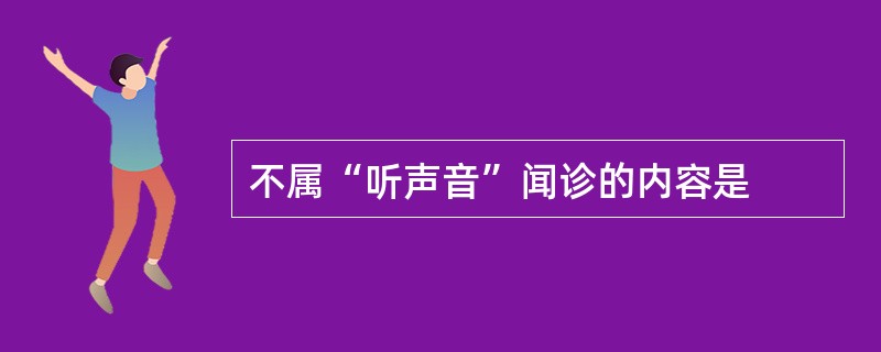 不属“听声音”闻诊的内容是