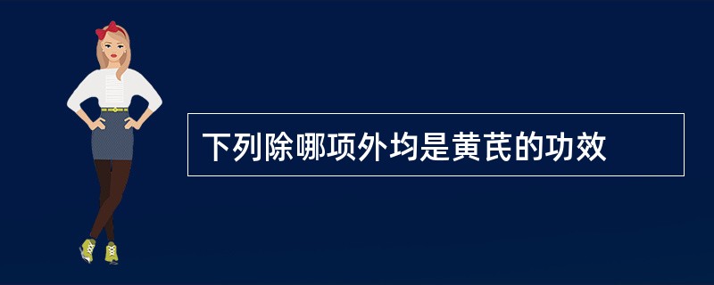 下列除哪项外均是黄芪的功效