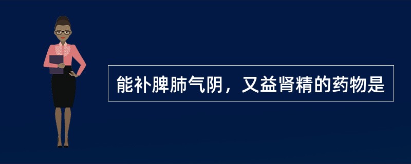 能补脾肺气阴，又益肾精的药物是