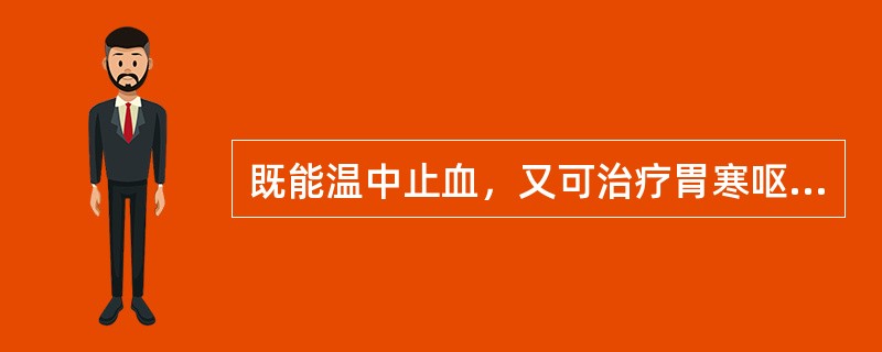 既能温中止血，又可治疗胃寒呕吐、脾虚久泻的药物是