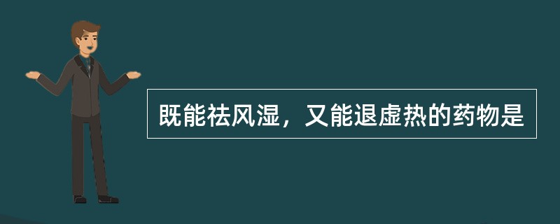 既能祛风湿，又能退虚热的药物是